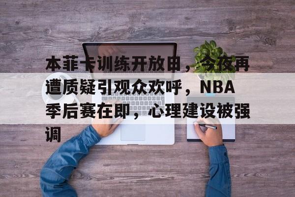 关于本菲卡训练开放日，今夜再遭质疑引观众欢呼，NBA季后赛在即，心理建设被强调的信息