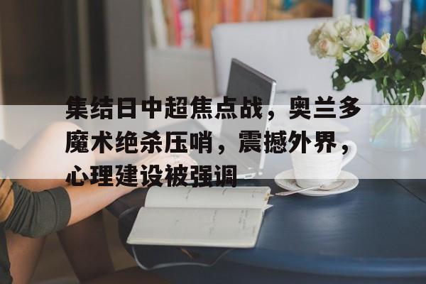 关于集结日中超焦点战，奥兰多魔术绝杀压哨，震撼外界，心理建设被强调的信息
