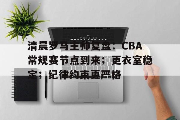 清晨罗马主帅复盘：CBA常规赛节点到来；更衣室稳定；纪律约束更严格的简单介绍